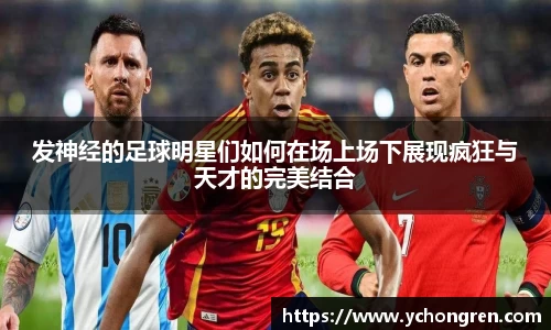 发神经的足球明星们如何在场上场下展现疯狂与天才的完美结合